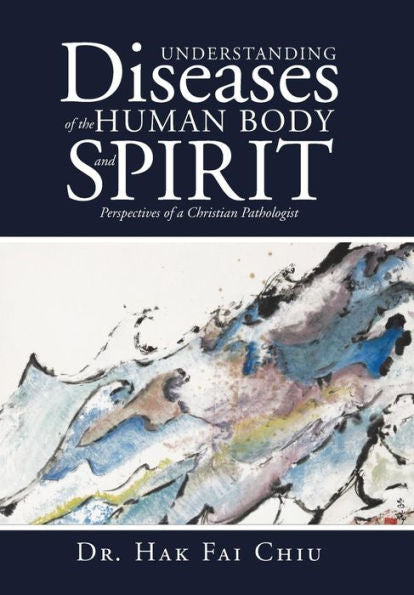 Understanding Diseases Of The Human Body And Spirit: Perspectives Of A Christian Pathologist