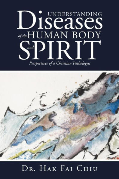 Understanding Diseases Of The Human Body And Spirit: Perspectives Of A Christian Pathologist