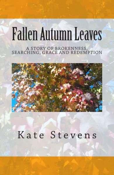 Fallen Autumn Leaves: A Story Of Brokenness, Searching, Grace, And Redemption