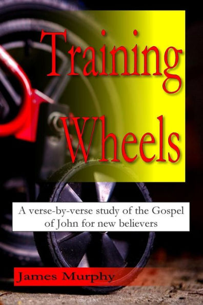 Training Wheels: A Verse-By-Verse Study Of The Gospel Of John For New Believers
