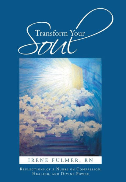 Transform Your Soul: Reflections Of A Nurse On Compassion, Healing, And Divine Power