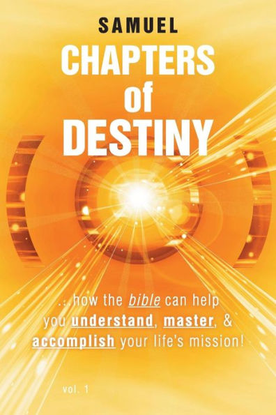 Chapters Of Destiny: . . . How The Bible Can Help You Understand, Master, & Accomplish Your Life's Mission!