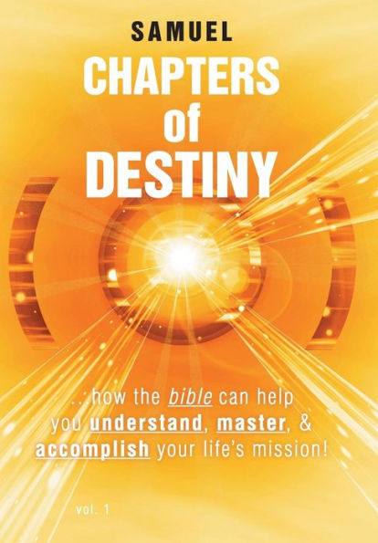 Chapters Of Destiny: ...How The Bible Can Help You Understand, Master, & Accomplish Your Life's Mission!