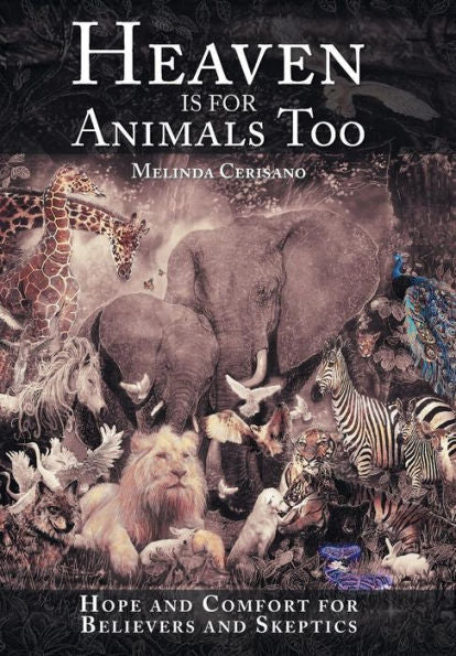 Heaven Is For Animals Too: Hope And Comfort For Believers And Skeptics