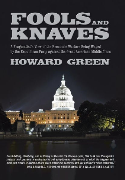 Fools And Knaves: A Pragmatist's View Of The Economic Warfare Being Waged By The Republican Party Against The Great American Middle Clas