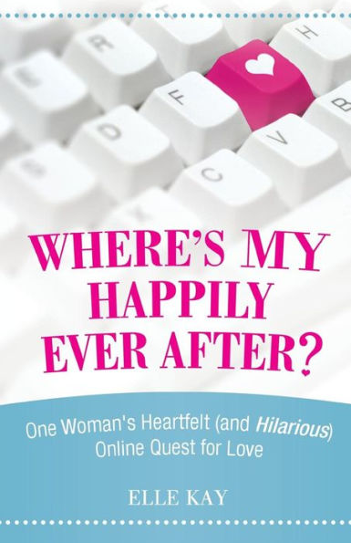 Where's My Happily Ever After?: One Woman's Heartfelt (And Hilarious) Online Quest For Love