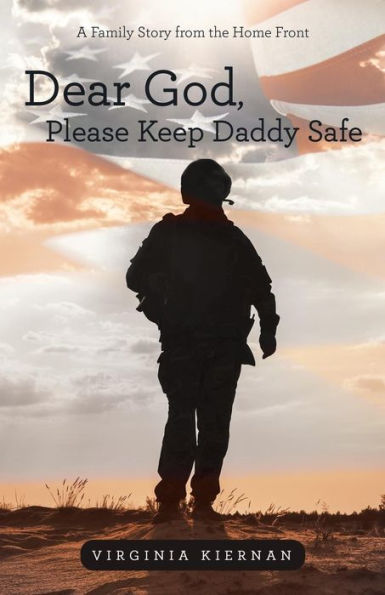Dear God, Please Keep Daddy Safe: A Family Story From The Home Front