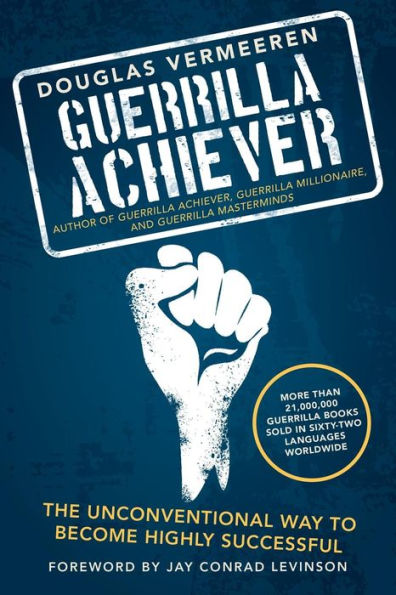 Guerrilla Achiever: The Unconventional Way To Become Highly Successful