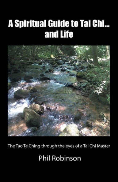 A Spiritual Guide To Tai Chi . . . And Life: The Tao Te Ching Through The Eyes Of A Tai Chi Master