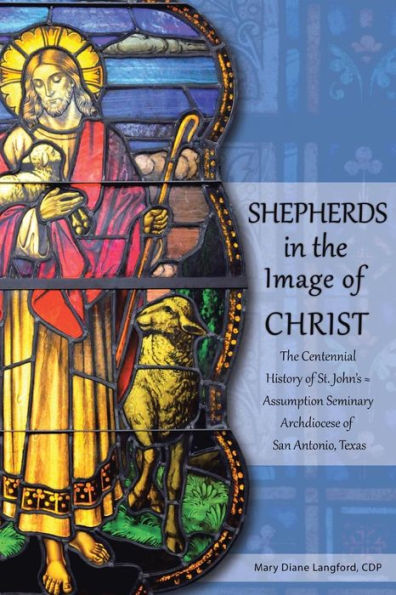 Shepherds In The Image Of Christ: The Centennial History Of St. John's - Assumption Seminary Archdiocese Of San Antonio, Texas