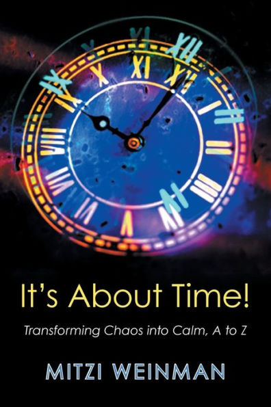 It's About Time! Transforming Chaos Into Calm, A To Z