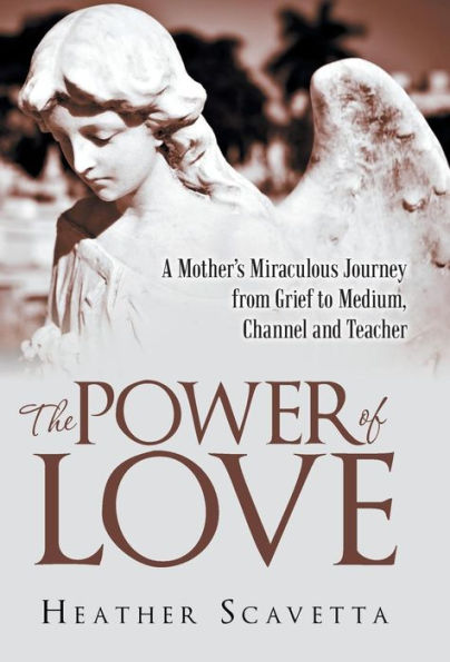 The Power Of Love: A Mother's Miraculous Journey From Grief To Medium, Channel, And Teacher