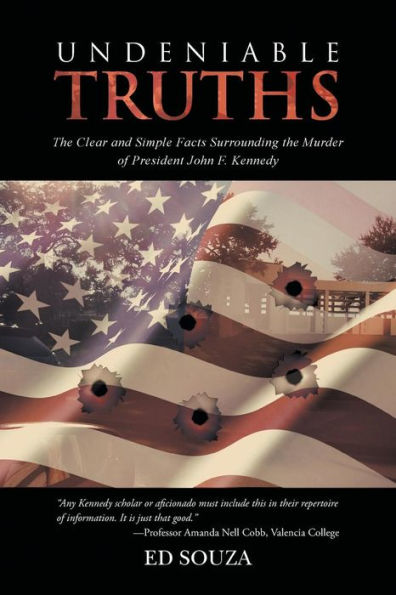 Undeniable Truths: The Clear And Simple Facts Surrounding The Murder Of President John F. Kennedy