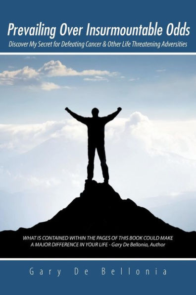 Prevailing Over Insurmountable Odds: Discover My Secret For Defeating Cancer & Other Life Threatening Adversities