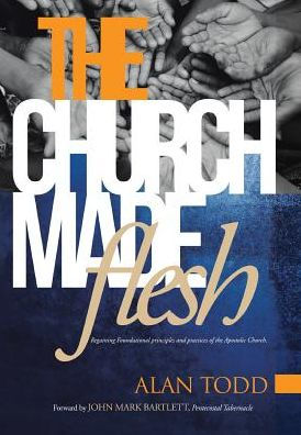 The Church Made Flesh: Regaining Foundational Principles And Practices Of The Apostolic Church