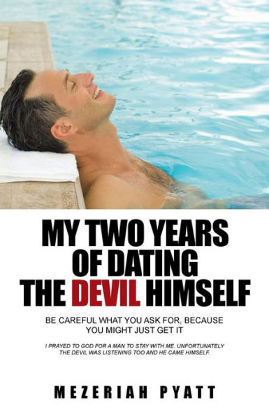 My Two Years Of Dating The Devil Himself: Be Careful What You Ask For, Because You Might Just Get It