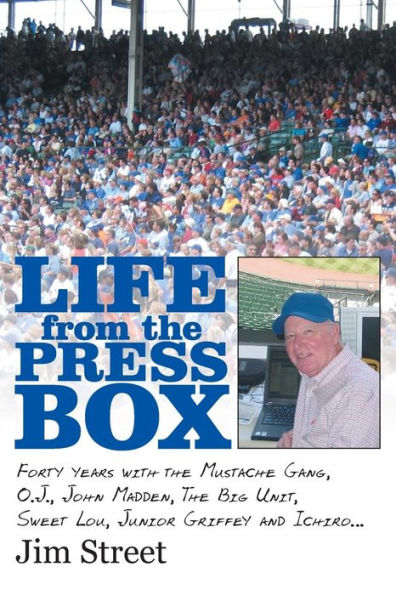 Life From The Press Box: Life From The Press Box: Forty Years With The Mustache Gang, O.J. John Madden, The Big Unit, Sweet Lou, Junior Griffey And Ichiro . . .