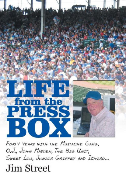 Life From The Press Box: Life From The Press Box: Forty Years With The Mustache Gang, O.J., John Madden, The Big Unit, Sweet Lou, Junior Griffey And Ichiro...