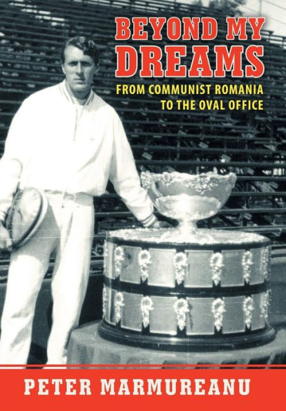 Beyond My Dreams: From Communist Romania To The Oval Office