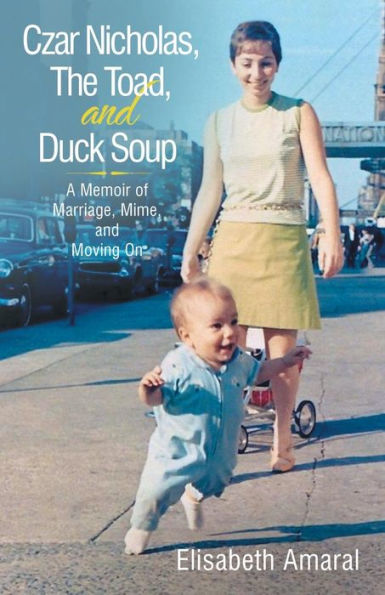 Czar Nicholas, The Toad, And Duck Soup: A Memoir Of Marriage, Mime, And Moving On