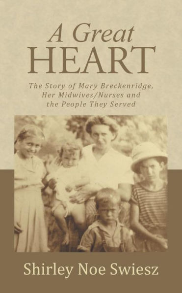 A Great Heart: The Story Of Mary Breckenridge, Her Midwives/Nurses And The People They Served