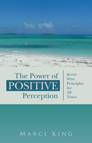 The Power Of Positive Perception: Seven Wise Principles For All Times
