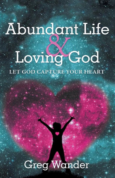 Abundant Life And Loving God: Let God Capture Your Heart