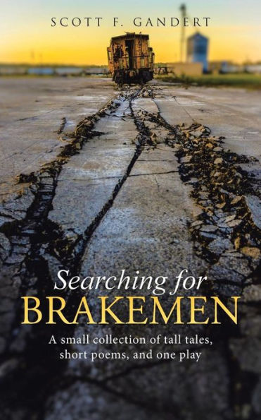 Searching For Brakemen: A Small Collection Of Tall Tales, Short Poems, And One Play