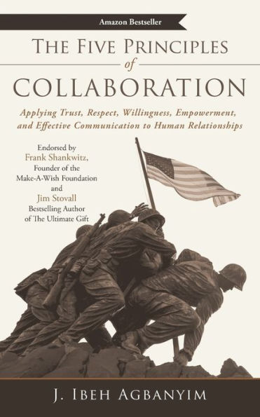 The Five Principles Of Collaboration: Applying Trust, Respect, Willingness, Empowerment, And Effective Communication To Human Relationships