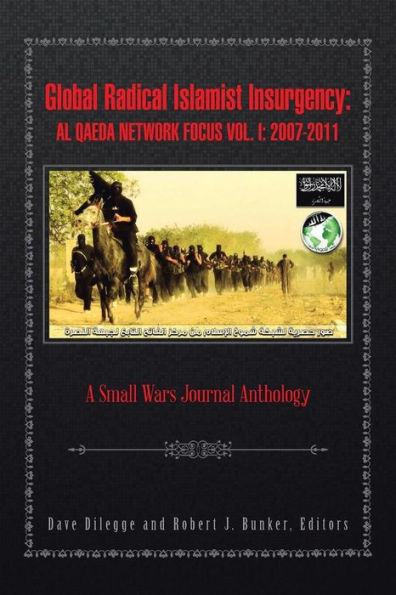 Global Radical Islamist Insurgency: Al Qaeda Network Focus Vol. I: 20072011: A Small Wars Journal Anthology