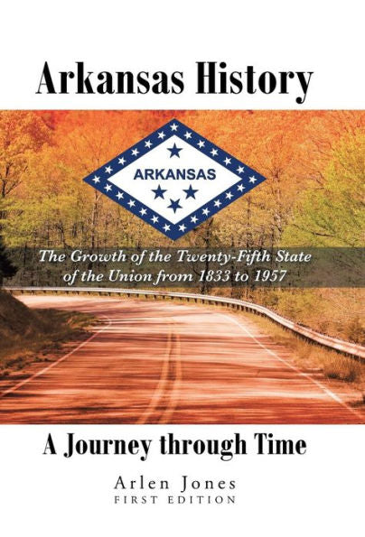 Arkansas History: A Journey Through Time: The Growth Of The Twenty-Fifth State Of The Union From 1833 To 1957