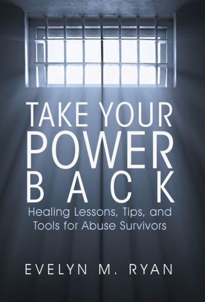 Take Your Power Back: Healing Lessons, Tips, And Tools For Abuse Survivors