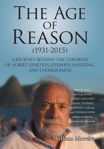 The Age Of Reason (1931-2015): A Journey Beyond The Theories Of Albert Einstein, Stephen Hawking, And Thomas Paine