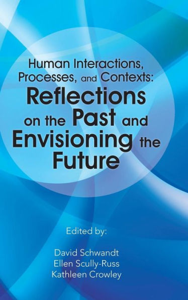 Human Interactions, Processes, And Contexts: Reflections On The Past And Envisioning The Future