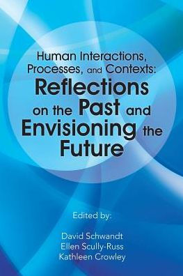 Human Interactions, Processes, And Contexts: Reflections On The Past And Envisioning The Future