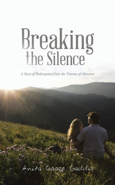 Breaking The Silence: A Story Of Redemption From The Trauma Of Abortion