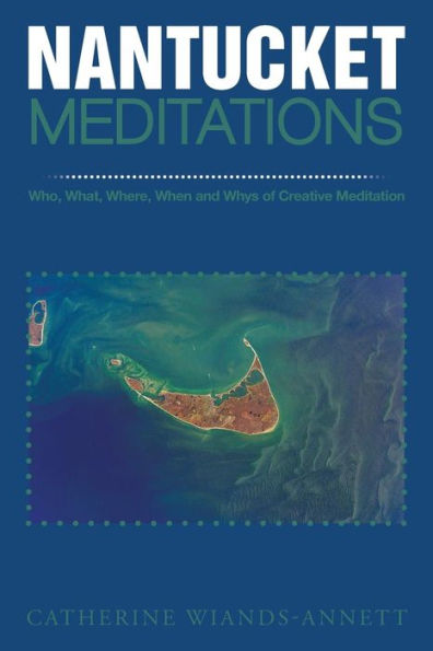 Nantucket Meditations: Who, What, Where, When And Whys Of Creative Meditation