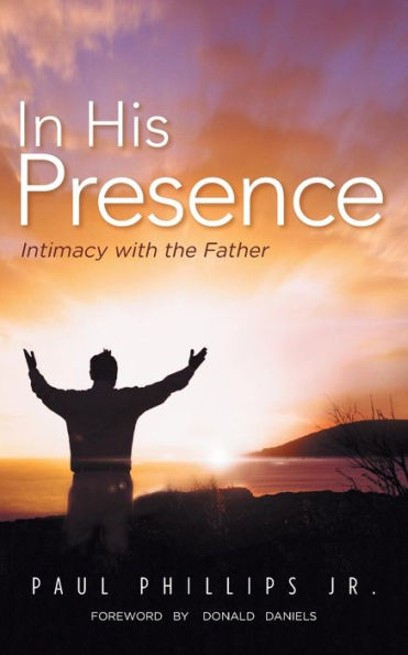 In His Presence: Intimacy With The Father