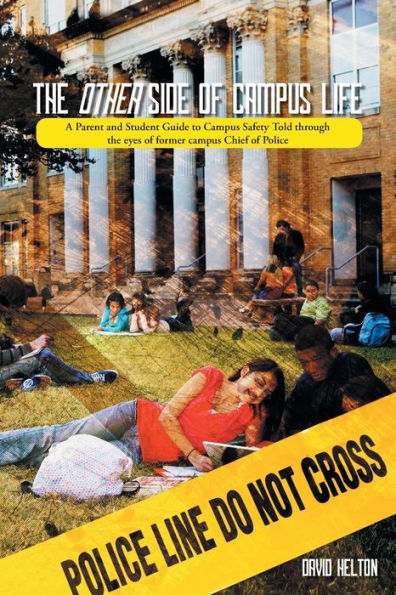 The Other Side Of Campus Life: A Parent And Student Guide To Campus Safety Told Through The Eyes Of Former Campus Chief Of Police