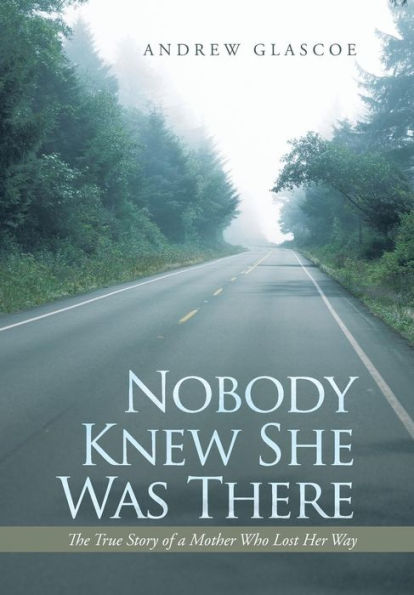 Nobody Knew She Was There: The True Story Of A Mother Who Lost Her Way