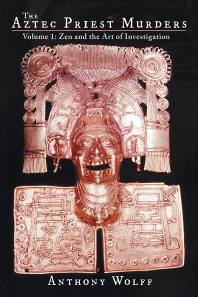 The Aztec Priest Murders: Volume 1: Zen And The Art Of Investigation