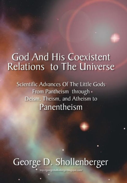God And His Coexistent Relations To The Universe: Scientific Advances Of The Little Gods From Pantheism Through Deism, Theism, And Atheism To Panenthe