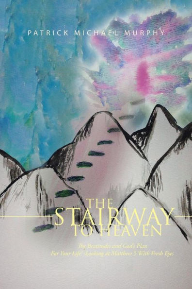 The Stairway To Heaven: The Beatitudes And God's Plan For Your Life! :Looking At Matthew 5 With Fresh Eyes