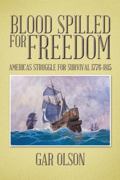 Blood Spilled For Freedom: Americas Struggle For Survival 1776-1815