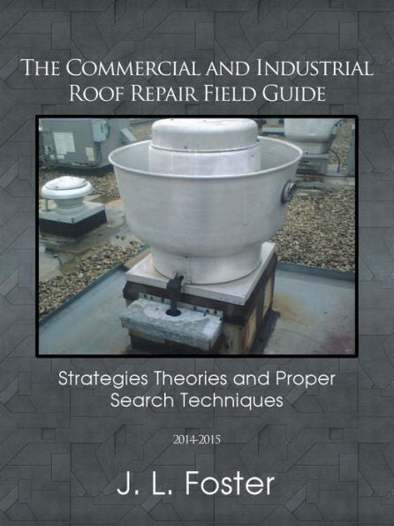 The Commercial And Industrial Roof Repair Field Guide: Strategies Theories And Proper Search Techniques