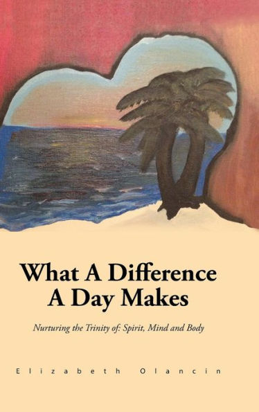 What A Difference A Day Makes: Nurturing The Trinity Of: Spirit, Mind And Body