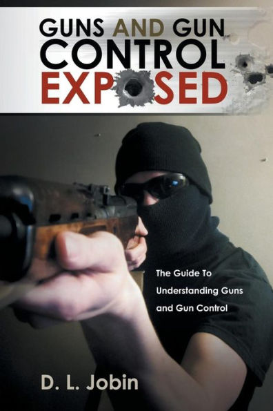 Guns And Gun Control Exposed: The Guide To Understanding Guns And Gun Control