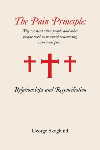 The Pain Principle: Relationships And Reconciliation: Why We Need Other People And Other People Need Us To Avoid Reoccurring Emotional Pain.
