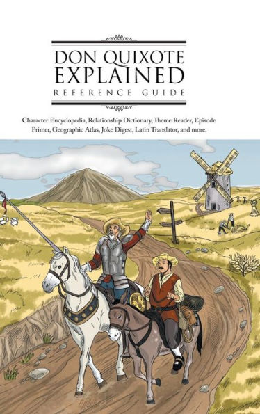 Don Quixote Explained Reference Guide: Character Encyclopedia, Relationship Dictionary, Theme Reader, Episode Primer, Geographic Atlas, Joke Digest, Latin Translator, And More.