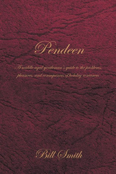 Pendeen: A Middle Aged Gentleman's Guide To The Problems, Pleasures, And Consequences Of Holiday Romances